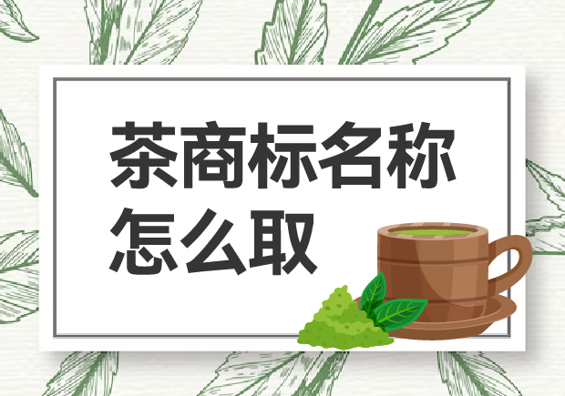 茶商标名称怎么取？如何赢得市场青睐？